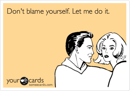 Don't blame yourself let me do it funny quote